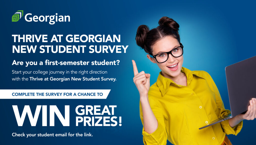 Young woman holding a laptop. Text on page: Thrive at Georgian new student survey. Complete the survey for a change to win great prizes! Check your student email for the link.