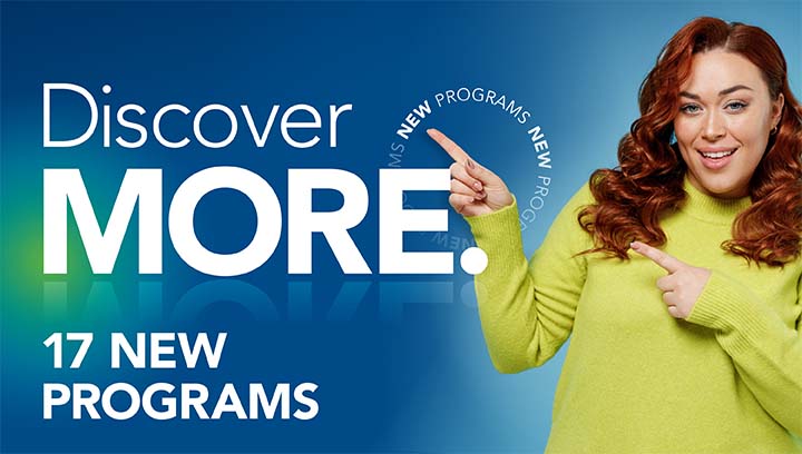 Discover MORE. 17 new programs.