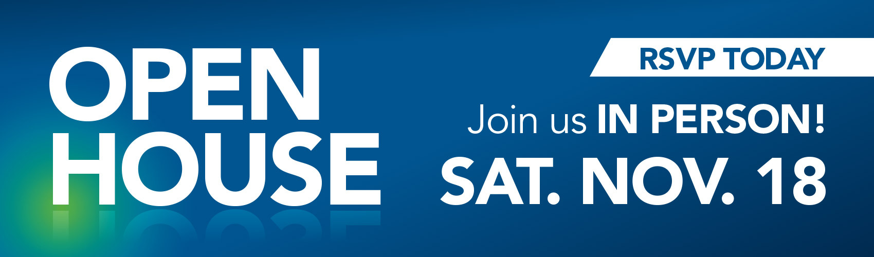 OPEN HOUSE | RSVP TODAY | Join us IN PERSON! SAT. NOV. 18