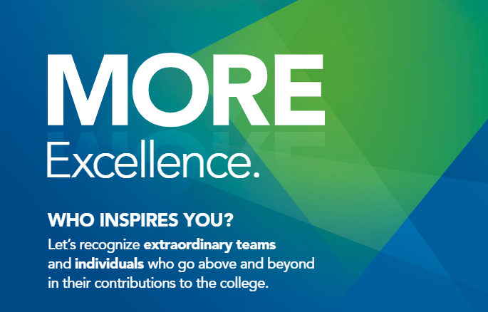 MORE Excellence. WHO INSPIRES YOU? Let's recognize extraordinary teams and individuals who go above and beyond in their contributions to the college.